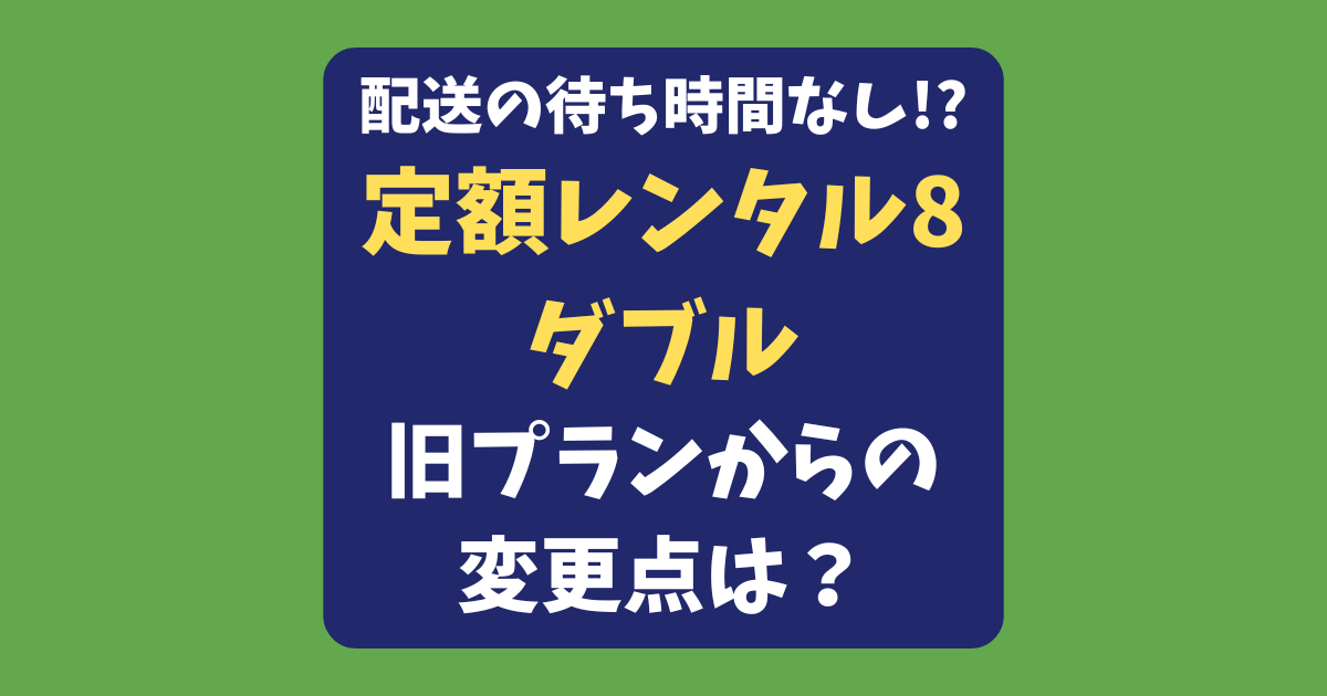 【定額レンタル8ダブル】旧プランから何が変わった？新プランの魅力を詳しく解説